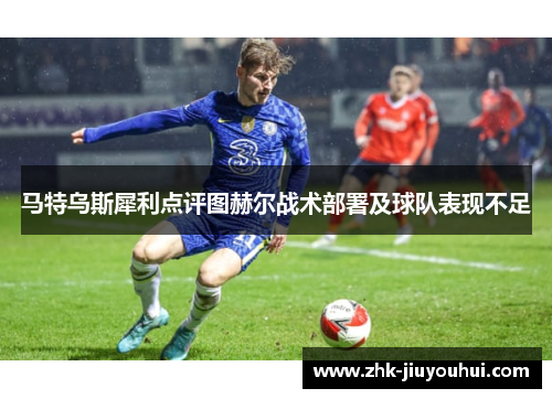 马特乌斯犀利点评图赫尔战术部署及球队表现不足 马特乌斯犀利点评图赫尔战术部署及球队表现不足