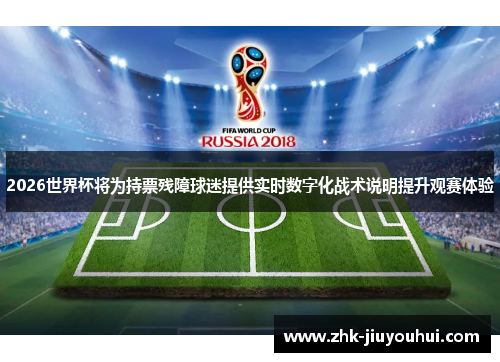 2026世界杯将为持票残障球迷提供实时数字化战术说明提升观赛体验