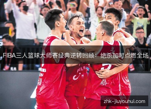 FIBA三人篮球大师赛经典逆转回顾：绝杀加时点燃全场