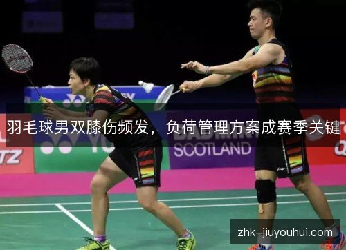 羽毛球男双膝伤频发，负荷管理方案成赛季关键