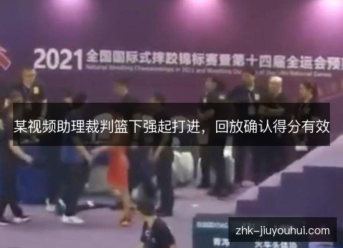 某视频助理裁判篮下强起打进,回放确认得分有效 某视频助理裁判篮下强起打进,回放确认得分有效