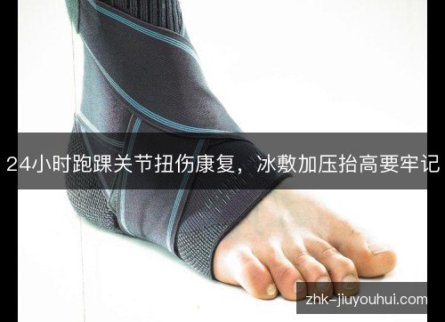 24小时跑踝关节扭伤康复,冰敷加压抬高要牢记 24小时跑踝关节扭伤康复,冰敷加压抬高要牢记